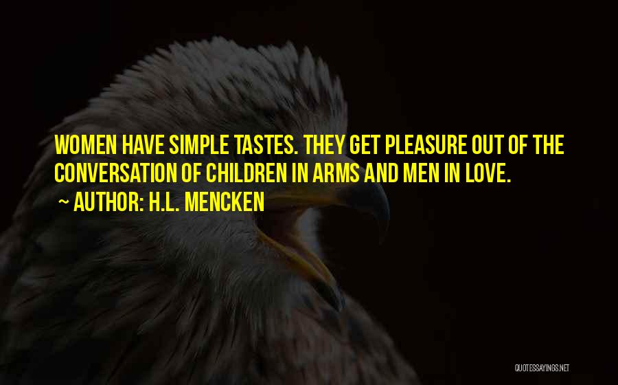 H.L. Mencken Quotes: Women Have Simple Tastes. They Get Pleasure Out Of The Conversation Of Children In Arms And Men In Love.