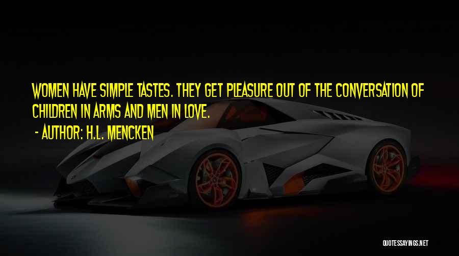 H.L. Mencken Quotes: Women Have Simple Tastes. They Get Pleasure Out Of The Conversation Of Children In Arms And Men In Love.