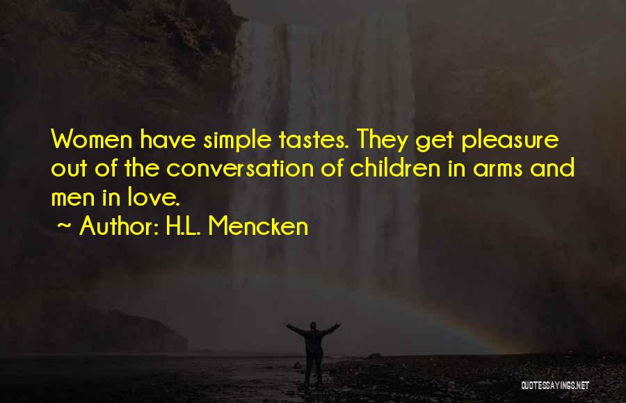 H.L. Mencken Quotes: Women Have Simple Tastes. They Get Pleasure Out Of The Conversation Of Children In Arms And Men In Love.