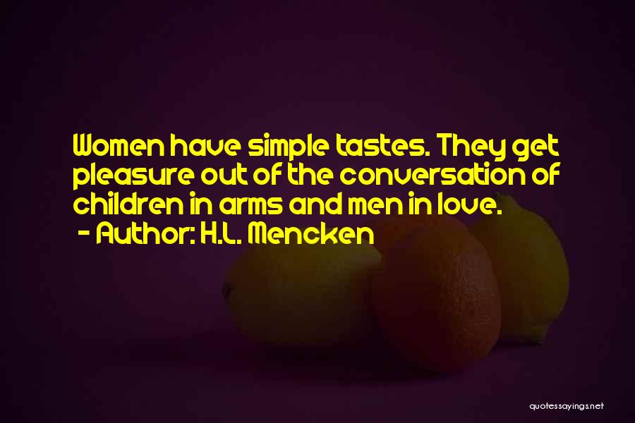 H.L. Mencken Quotes: Women Have Simple Tastes. They Get Pleasure Out Of The Conversation Of Children In Arms And Men In Love.