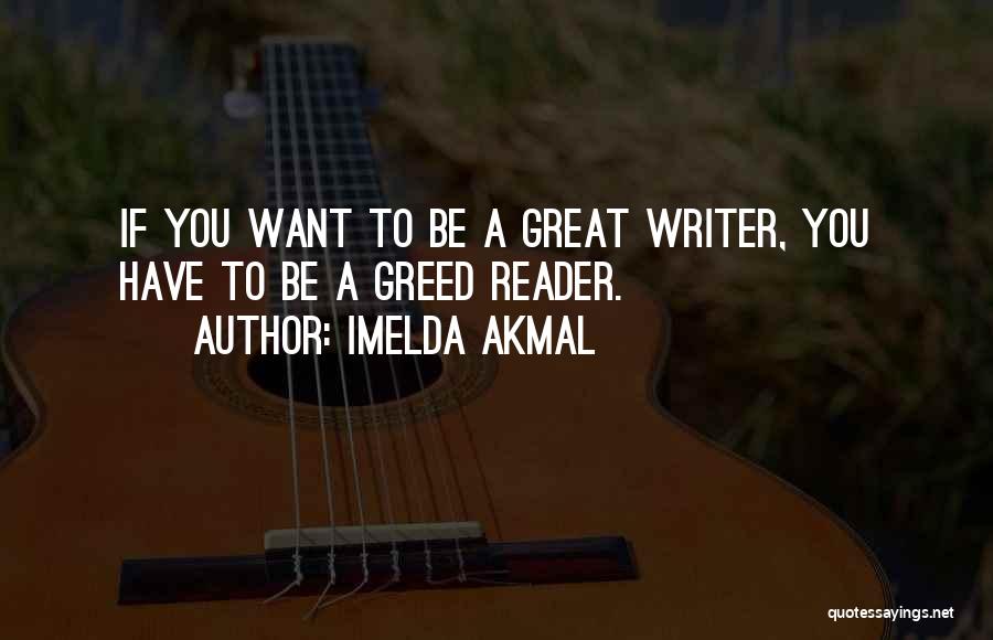 Imelda Akmal Quotes: If You Want To Be A Great Writer, You Have To Be A Greed Reader.
