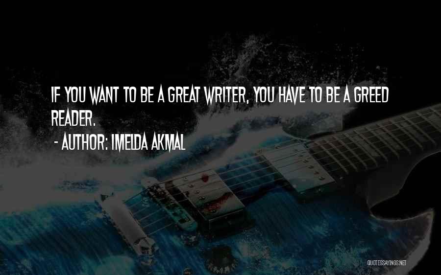 Imelda Akmal Quotes: If You Want To Be A Great Writer, You Have To Be A Greed Reader.