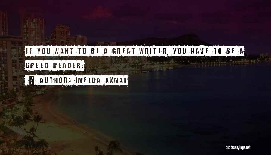 Imelda Akmal Quotes: If You Want To Be A Great Writer, You Have To Be A Greed Reader.