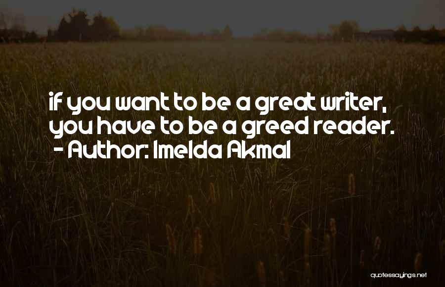 Imelda Akmal Quotes: If You Want To Be A Great Writer, You Have To Be A Greed Reader.