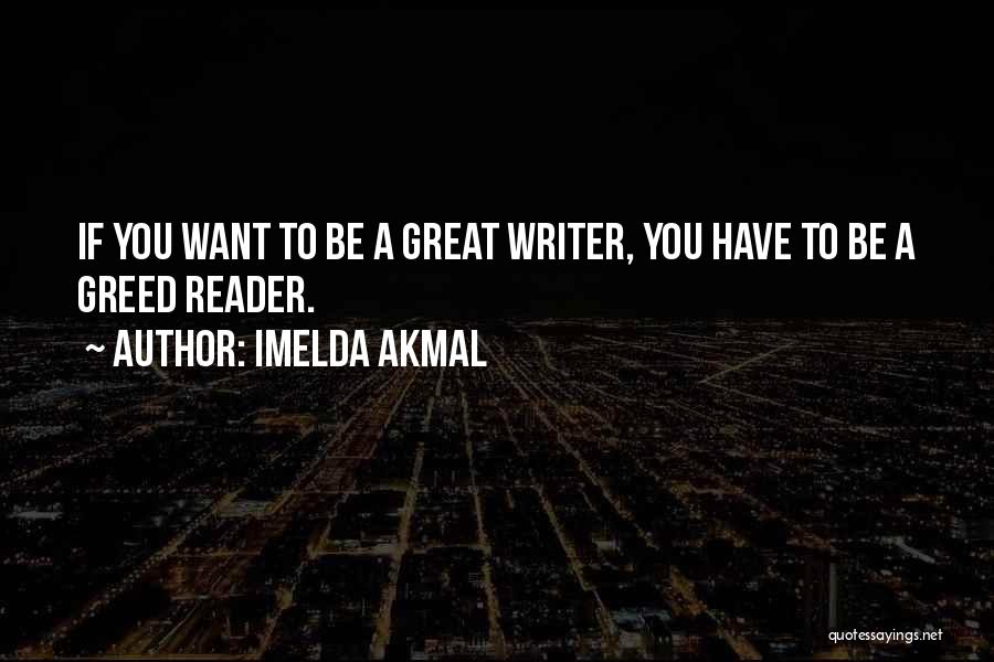 Imelda Akmal Quotes: If You Want To Be A Great Writer, You Have To Be A Greed Reader.