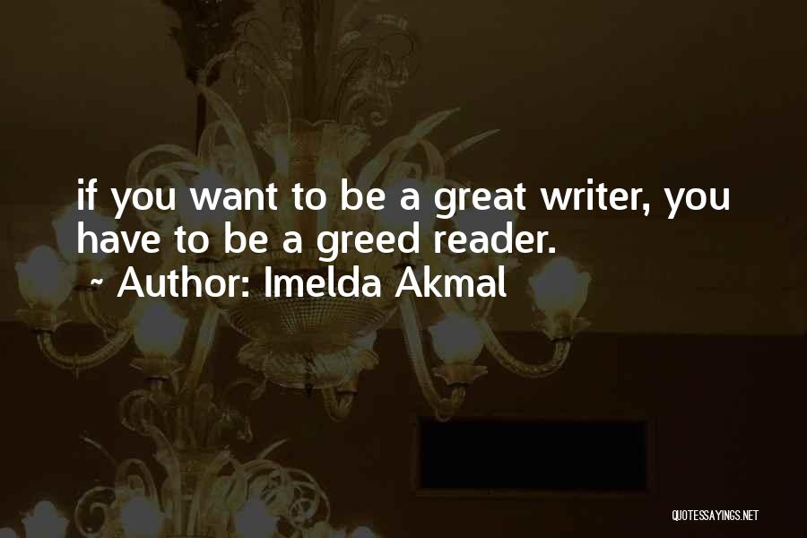 Imelda Akmal Quotes: If You Want To Be A Great Writer, You Have To Be A Greed Reader.