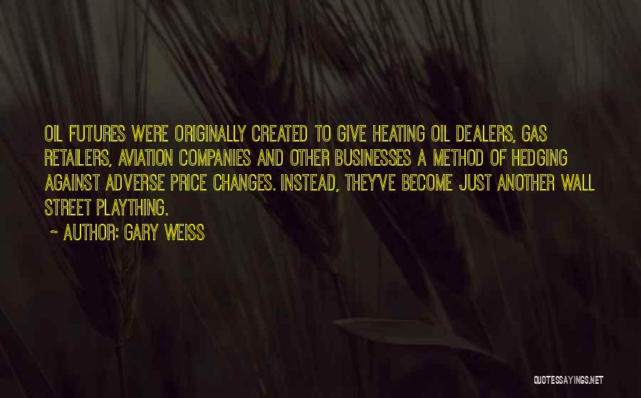 Gary Weiss Quotes: Oil Futures Were Originally Created To Give Heating Oil Dealers, Gas Retailers, Aviation Companies And Other Businesses A Method Of
