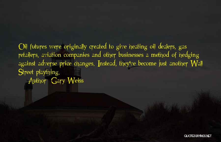 Gary Weiss Quotes: Oil Futures Were Originally Created To Give Heating Oil Dealers, Gas Retailers, Aviation Companies And Other Businesses A Method Of