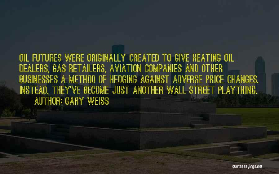 Gary Weiss Quotes: Oil Futures Were Originally Created To Give Heating Oil Dealers, Gas Retailers, Aviation Companies And Other Businesses A Method Of