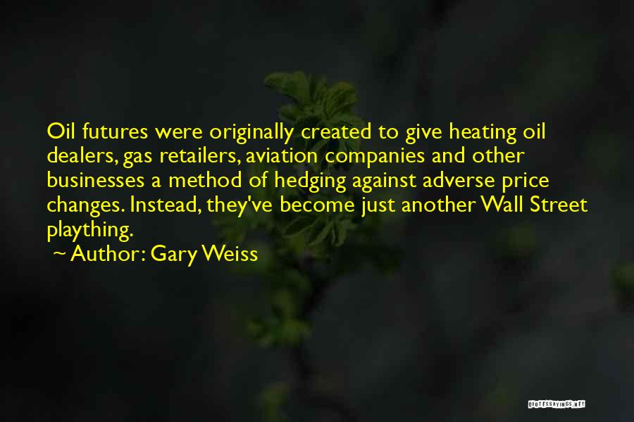Gary Weiss Quotes: Oil Futures Were Originally Created To Give Heating Oil Dealers, Gas Retailers, Aviation Companies And Other Businesses A Method Of