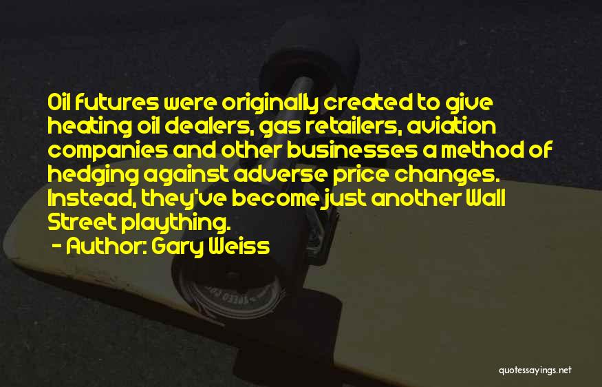 Gary Weiss Quotes: Oil Futures Were Originally Created To Give Heating Oil Dealers, Gas Retailers, Aviation Companies And Other Businesses A Method Of