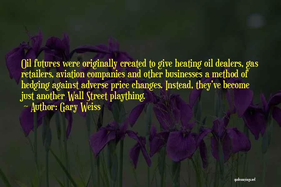 Gary Weiss Quotes: Oil Futures Were Originally Created To Give Heating Oil Dealers, Gas Retailers, Aviation Companies And Other Businesses A Method Of