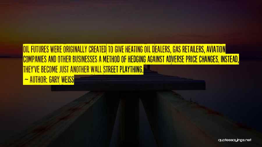 Gary Weiss Quotes: Oil Futures Were Originally Created To Give Heating Oil Dealers, Gas Retailers, Aviation Companies And Other Businesses A Method Of