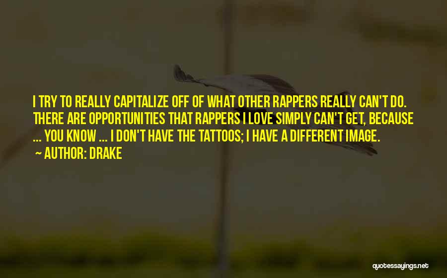 Drake Quotes: I Try To Really Capitalize Off Of What Other Rappers Really Can't Do. There Are Opportunities That Rappers I Love