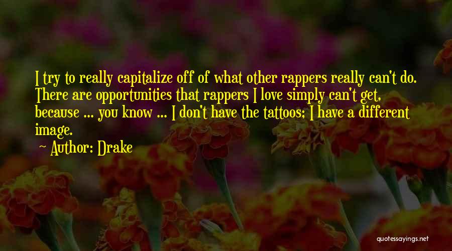 Drake Quotes: I Try To Really Capitalize Off Of What Other Rappers Really Can't Do. There Are Opportunities That Rappers I Love