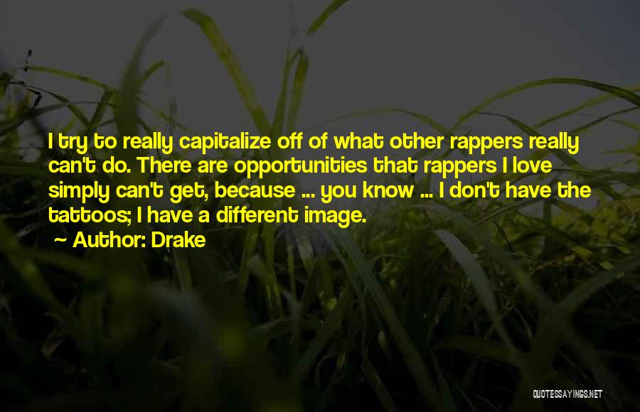 Drake Quotes: I Try To Really Capitalize Off Of What Other Rappers Really Can't Do. There Are Opportunities That Rappers I Love