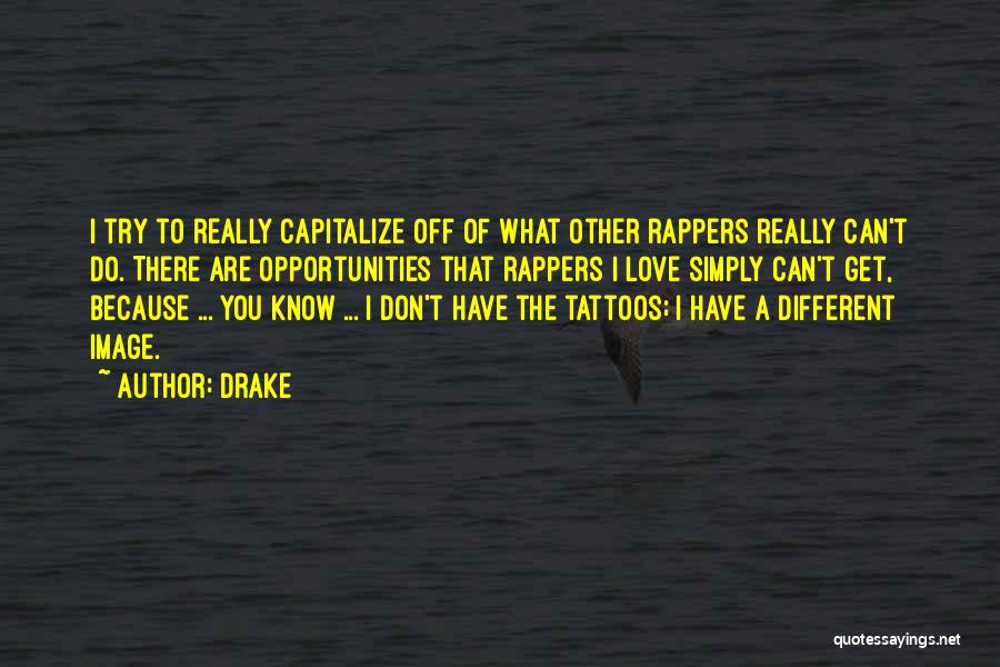 Drake Quotes: I Try To Really Capitalize Off Of What Other Rappers Really Can't Do. There Are Opportunities That Rappers I Love