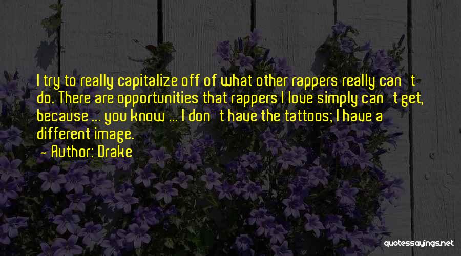 Drake Quotes: I Try To Really Capitalize Off Of What Other Rappers Really Can't Do. There Are Opportunities That Rappers I Love