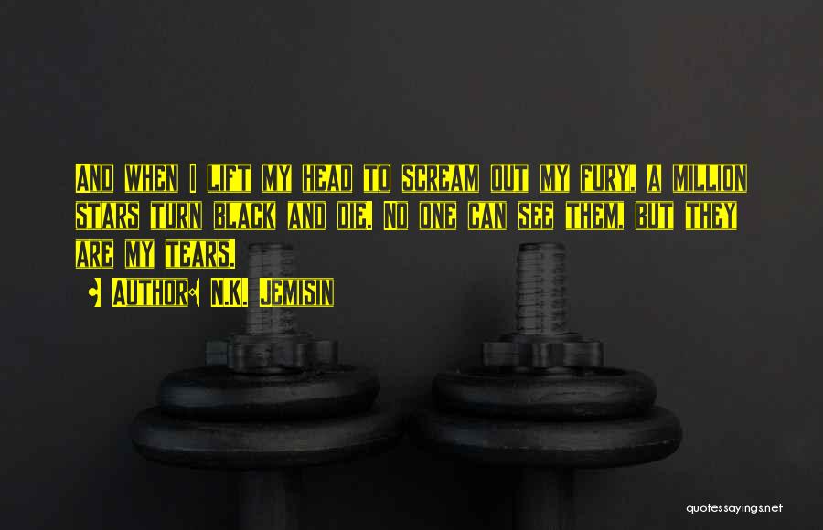 N.K. Jemisin Quotes: And When I Lift My Head To Scream Out My Fury, A Million Stars Turn Black And Die. No One