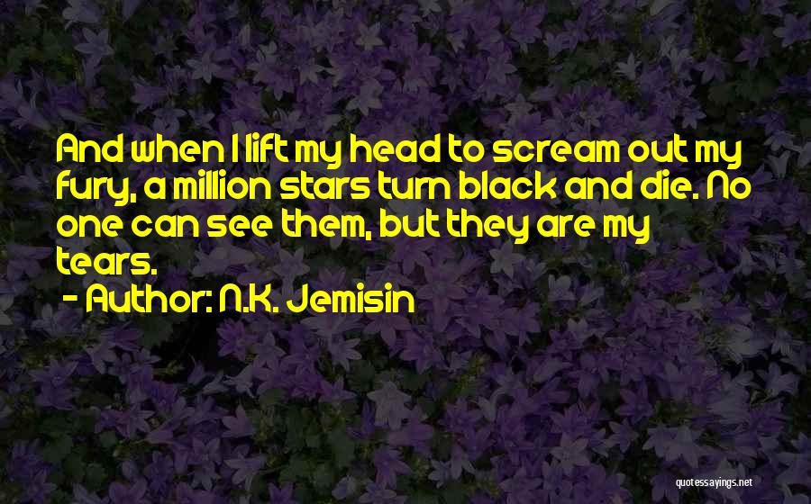 N.K. Jemisin Quotes: And When I Lift My Head To Scream Out My Fury, A Million Stars Turn Black And Die. No One