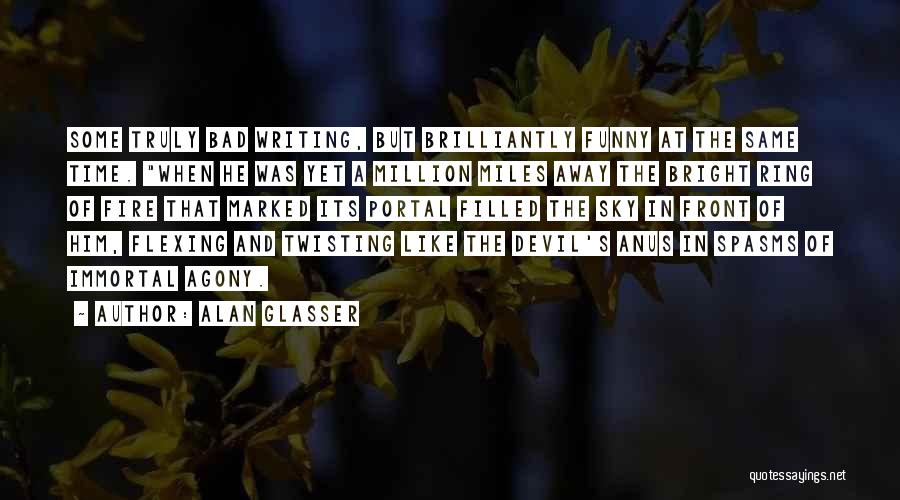 Alan Glasser Quotes: Some Truly Bad Writing, But Brilliantly Funny At The Same Time. When He Was Yet A Million Miles Away The