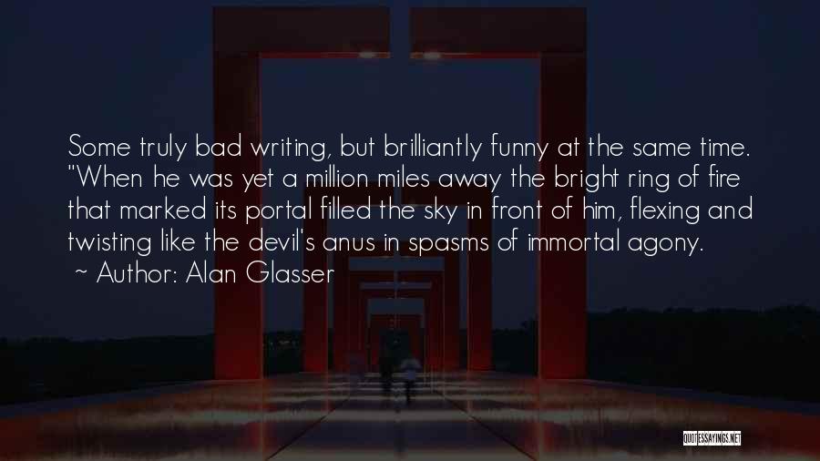 Alan Glasser Quotes: Some Truly Bad Writing, But Brilliantly Funny At The Same Time. When He Was Yet A Million Miles Away The