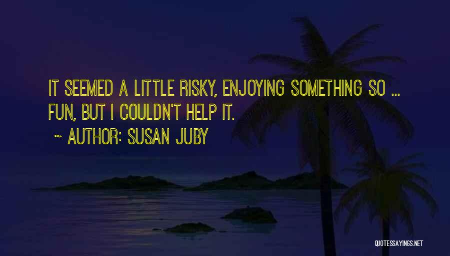 Susan Juby Quotes: It Seemed A Little Risky, Enjoying Something So ... Fun, But I Couldn't Help It.