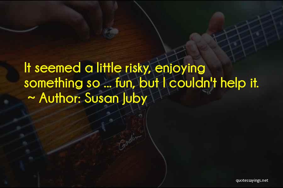 Susan Juby Quotes: It Seemed A Little Risky, Enjoying Something So ... Fun, But I Couldn't Help It.