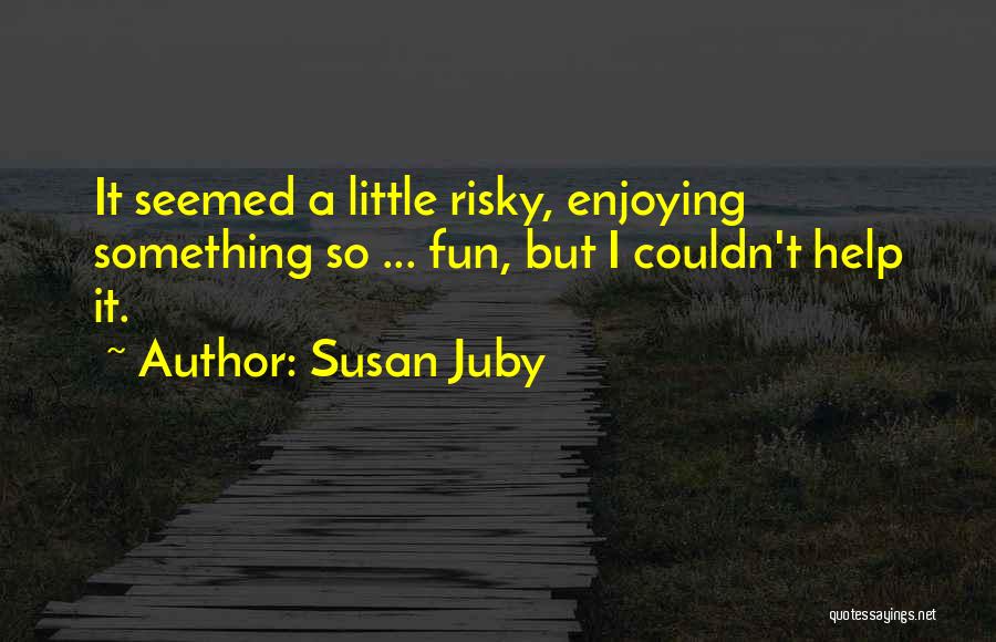 Susan Juby Quotes: It Seemed A Little Risky, Enjoying Something So ... Fun, But I Couldn't Help It.