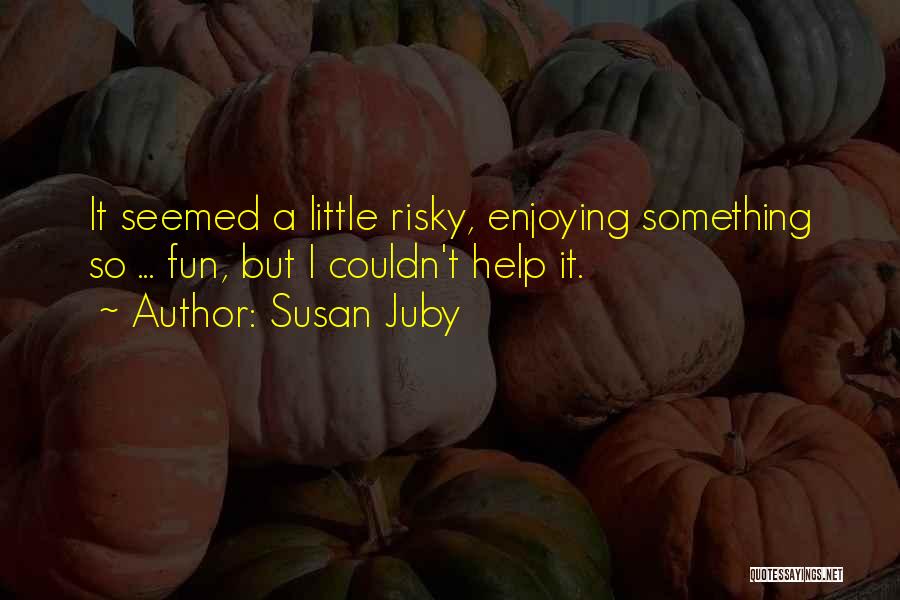 Susan Juby Quotes: It Seemed A Little Risky, Enjoying Something So ... Fun, But I Couldn't Help It.