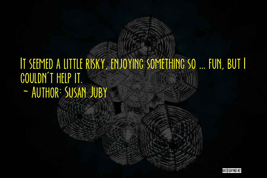 Susan Juby Quotes: It Seemed A Little Risky, Enjoying Something So ... Fun, But I Couldn't Help It.