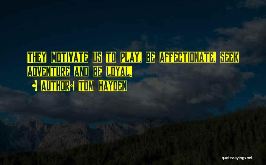 Tom Hayden Quotes: They Motivate Us To Play, Be Affectionate, Seek Adventure And Be Loyal.