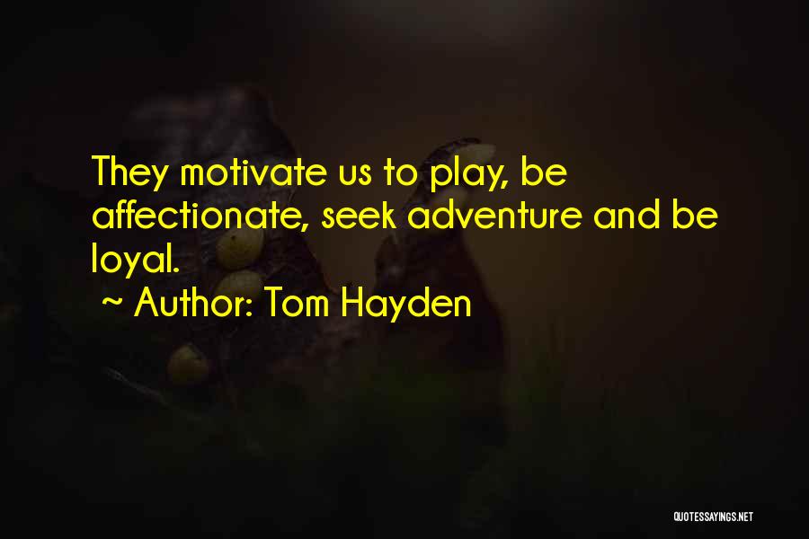 Tom Hayden Quotes: They Motivate Us To Play, Be Affectionate, Seek Adventure And Be Loyal.