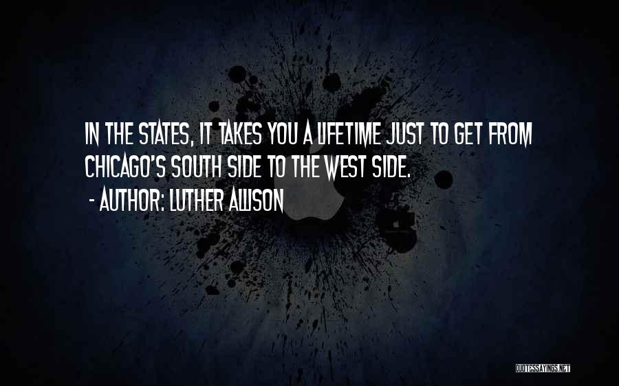 Luther Allison Quotes: In The States, It Takes You A Lifetime Just To Get From Chicago's South Side To The West Side.