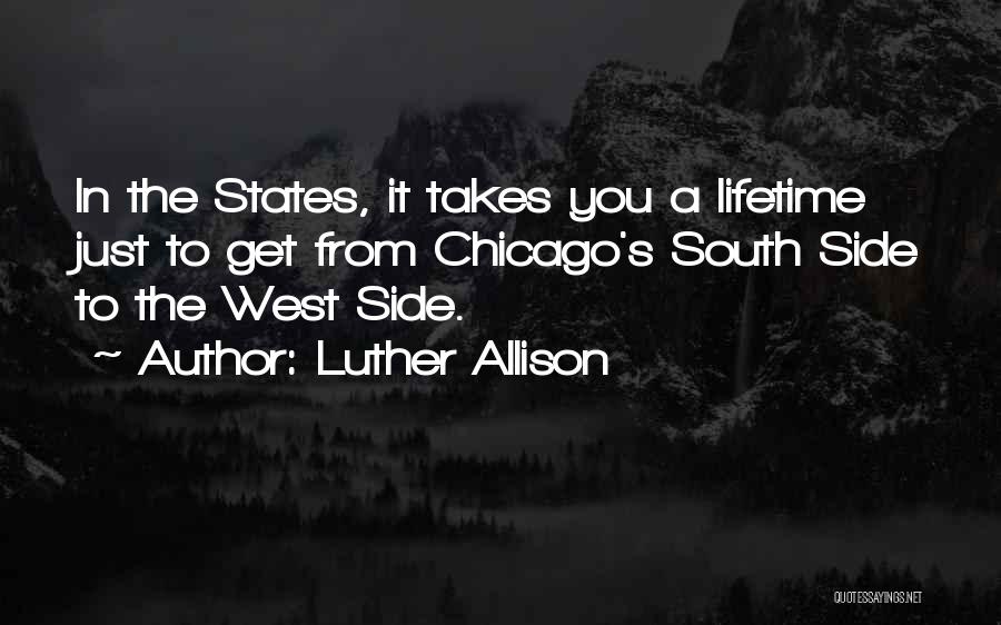 Luther Allison Quotes: In The States, It Takes You A Lifetime Just To Get From Chicago's South Side To The West Side.