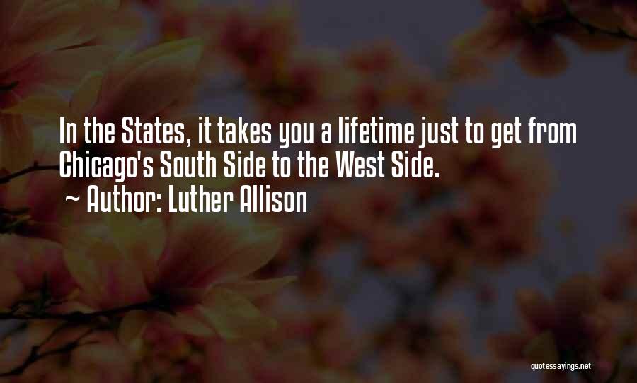 Luther Allison Quotes: In The States, It Takes You A Lifetime Just To Get From Chicago's South Side To The West Side.