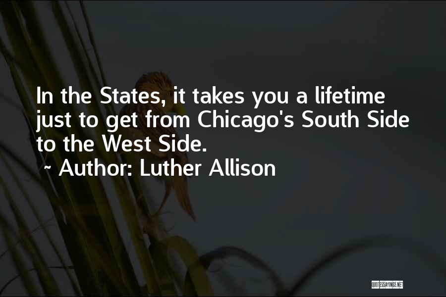 Luther Allison Quotes: In The States, It Takes You A Lifetime Just To Get From Chicago's South Side To The West Side.