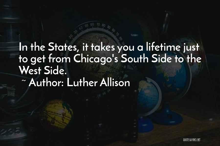 Luther Allison Quotes: In The States, It Takes You A Lifetime Just To Get From Chicago's South Side To The West Side.