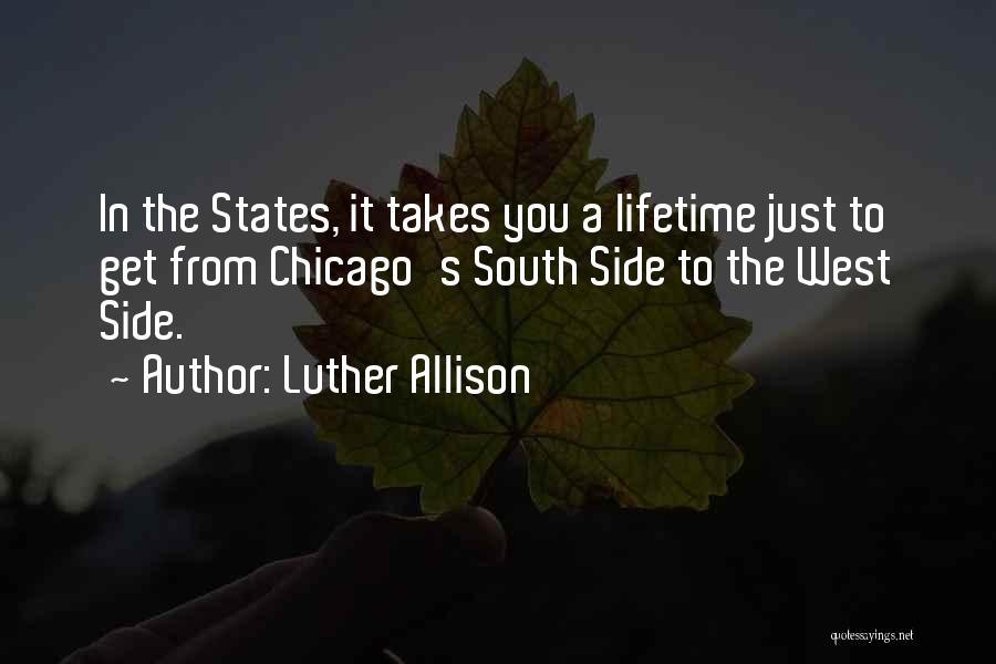 Luther Allison Quotes: In The States, It Takes You A Lifetime Just To Get From Chicago's South Side To The West Side.