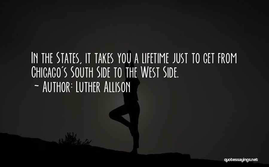 Luther Allison Quotes: In The States, It Takes You A Lifetime Just To Get From Chicago's South Side To The West Side.