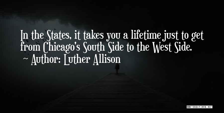 Luther Allison Quotes: In The States, It Takes You A Lifetime Just To Get From Chicago's South Side To The West Side.