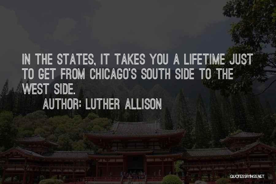 Luther Allison Quotes: In The States, It Takes You A Lifetime Just To Get From Chicago's South Side To The West Side.