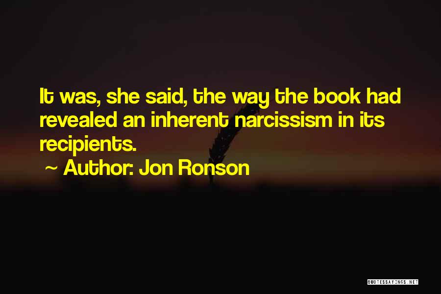 Jon Ronson Quotes: It Was, She Said, The Way The Book Had Revealed An Inherent Narcissism In Its Recipients.