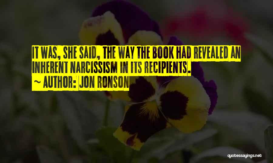 Jon Ronson Quotes: It Was, She Said, The Way The Book Had Revealed An Inherent Narcissism In Its Recipients.