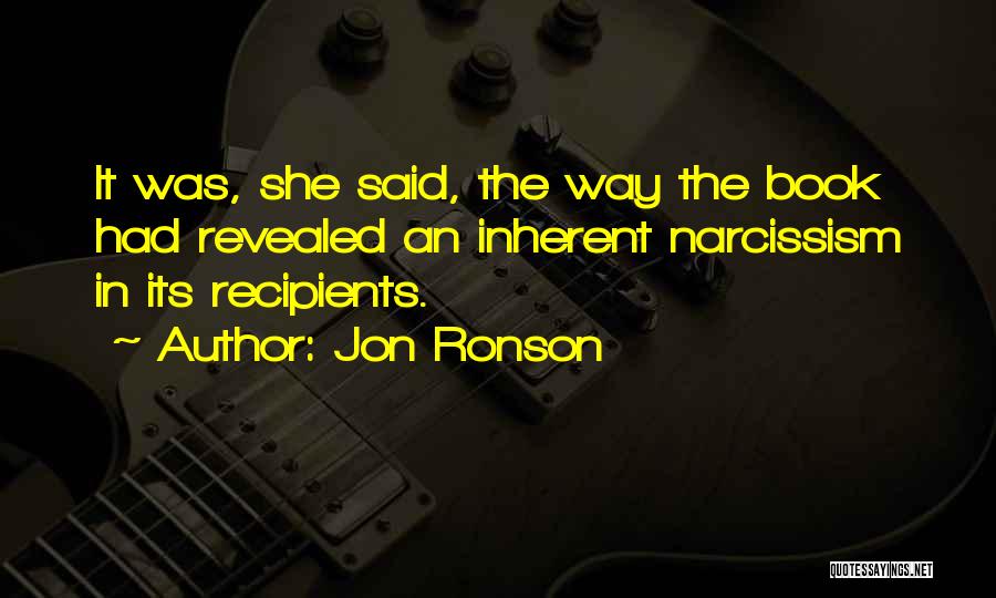 Jon Ronson Quotes: It Was, She Said, The Way The Book Had Revealed An Inherent Narcissism In Its Recipients.