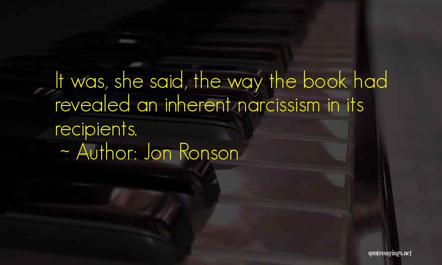Jon Ronson Quotes: It Was, She Said, The Way The Book Had Revealed An Inherent Narcissism In Its Recipients.