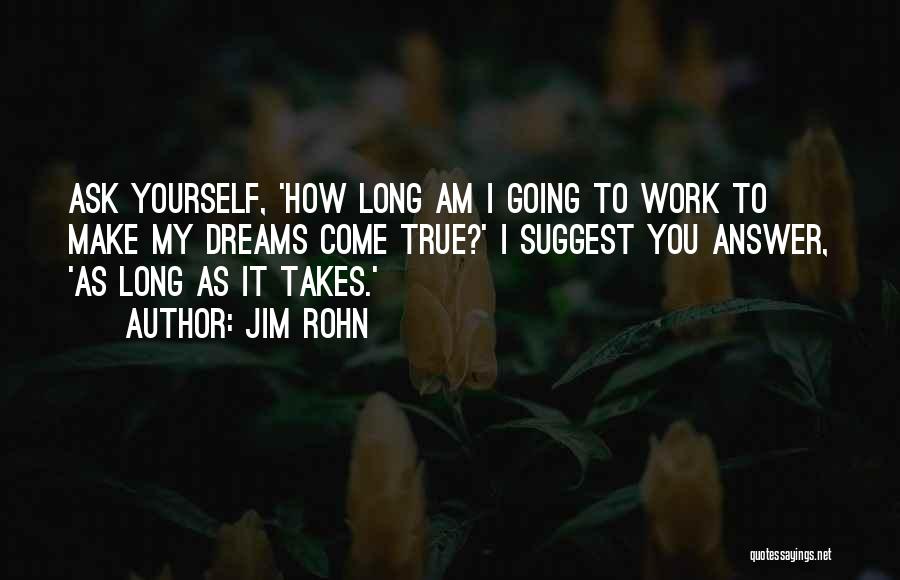 Jim Rohn Quotes: Ask Yourself, 'how Long Am I Going To Work To Make My Dreams Come True?' I Suggest You Answer, 'as