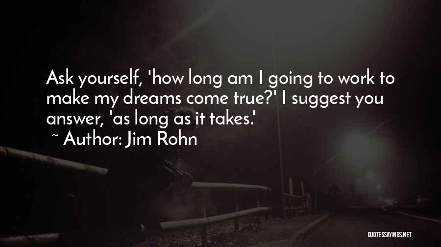 Jim Rohn Quotes: Ask Yourself, 'how Long Am I Going To Work To Make My Dreams Come True?' I Suggest You Answer, 'as
