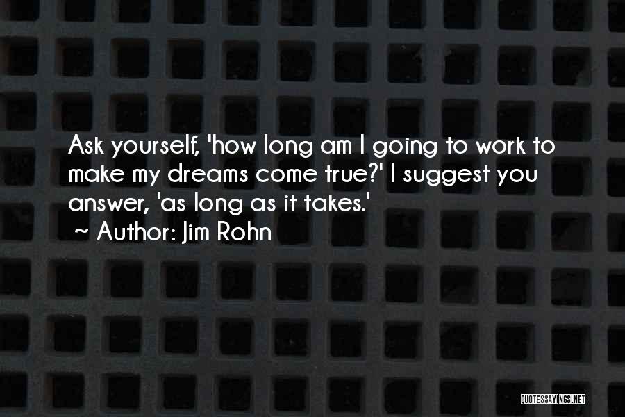 Jim Rohn Quotes: Ask Yourself, 'how Long Am I Going To Work To Make My Dreams Come True?' I Suggest You Answer, 'as