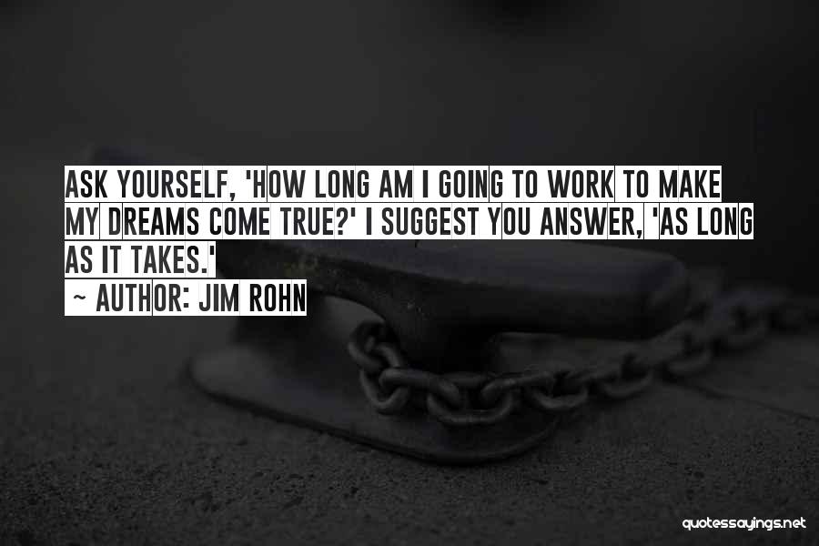 Jim Rohn Quotes: Ask Yourself, 'how Long Am I Going To Work To Make My Dreams Come True?' I Suggest You Answer, 'as